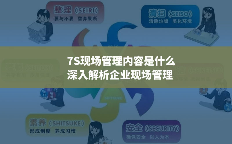 7S管理內(nèi)容是什么：深入解析企業(yè)現(xiàn)場管理之道